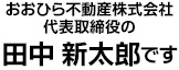 おおひら不動産株式会社 代表取締役の田中新太郎です。